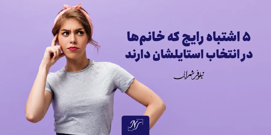 5 اشتباه رایج که خانم ها در انتخاب استایلشان دارند