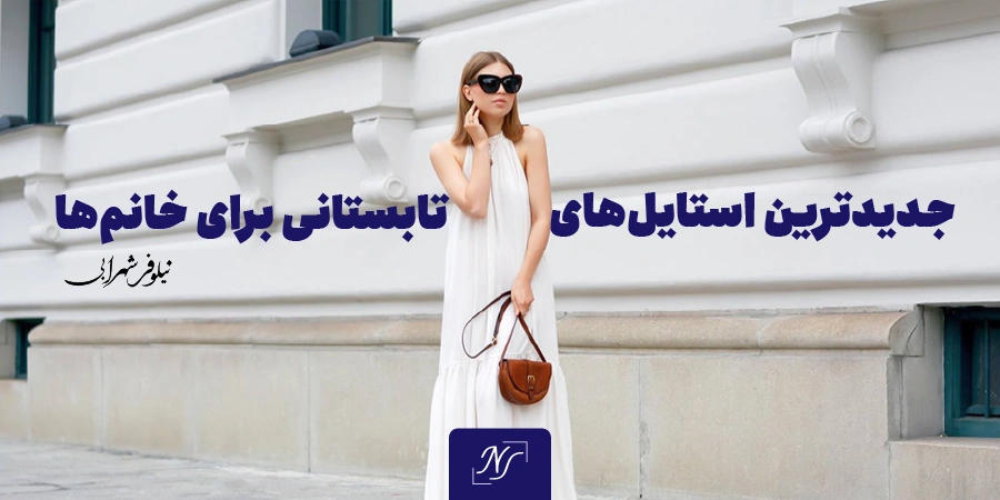 جدیدترین استایل‌های تابستانی برای خانم‌ها